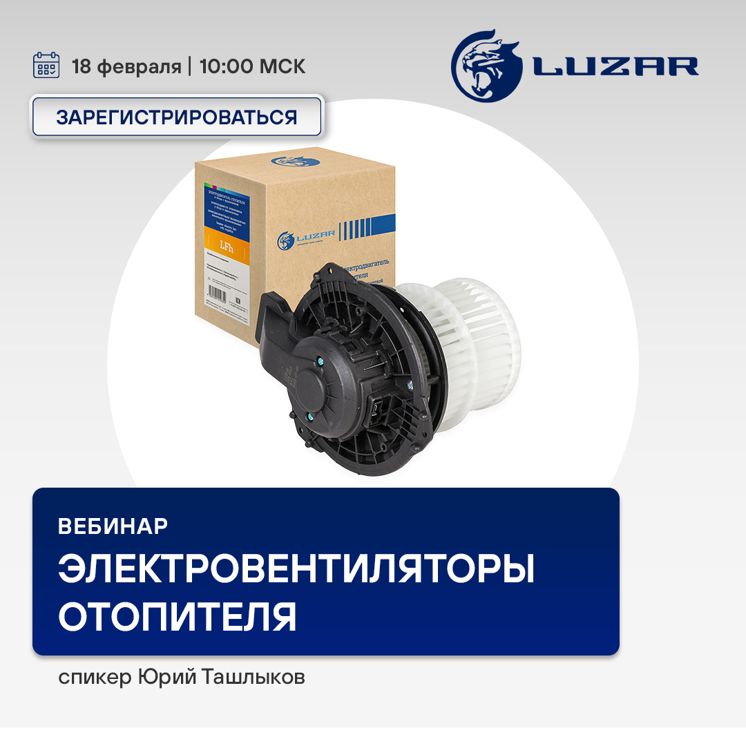 Вебинар 18 фераля 10:00 (МСК) - LUZAR - Электровентиляторы отопителя 